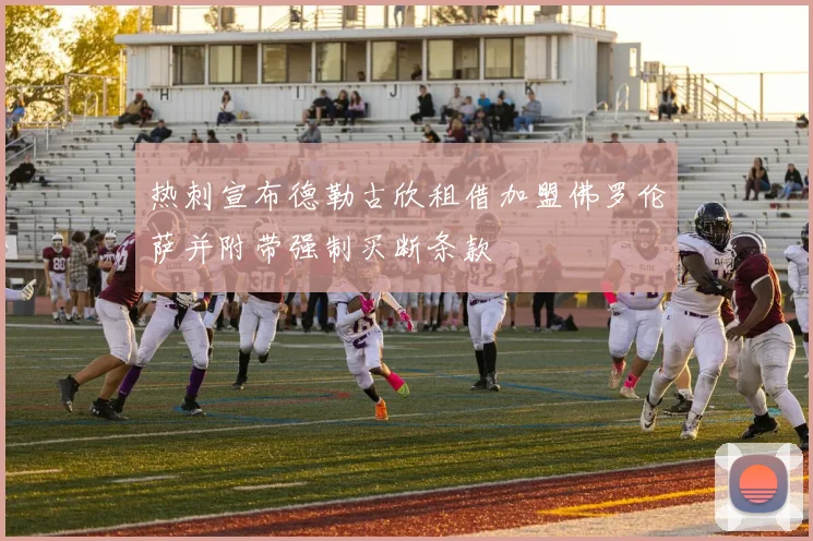 热刺宣布德勒古欣租借加盟佛罗伦萨并附带强制买断条款