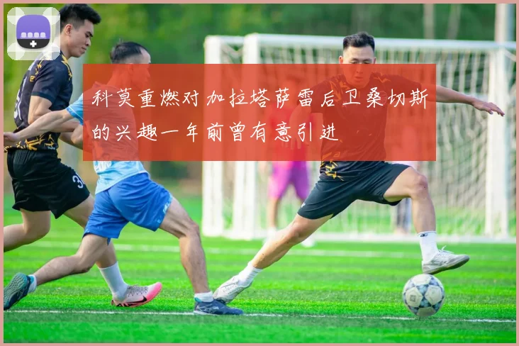 科莫重燃对加拉塔萨雷后卫桑切斯的兴趣一年前曾有意引进