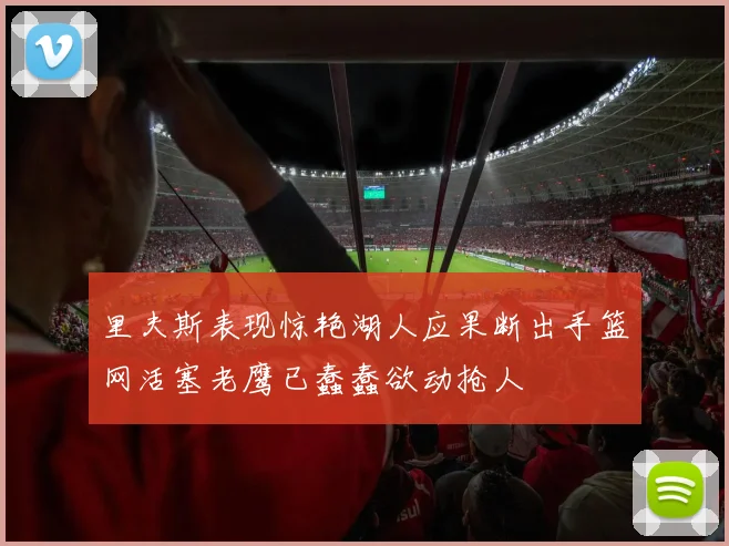 里夫斯表现惊艳湖人应果断出手篮网活塞老鹰已蠢蠢欲动抢人