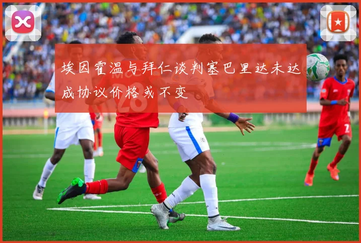 埃因霍温与拜仁谈判塞巴里达未达成协议价格或不变