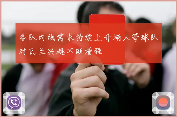 各队内线需求持续上升湖人等球队对瓦兰兴趣不断增强