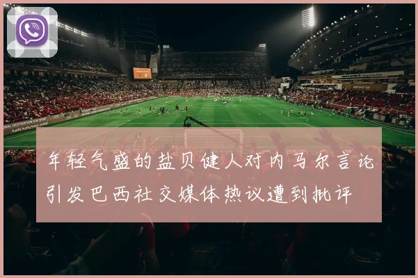 年轻气盛的盐贝健人对内马尔言论引发巴西社交媒体热议遭到批评