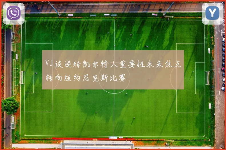 VJ谈逆转凯尔特人重要性未来焦点转向纽约尼克斯比赛