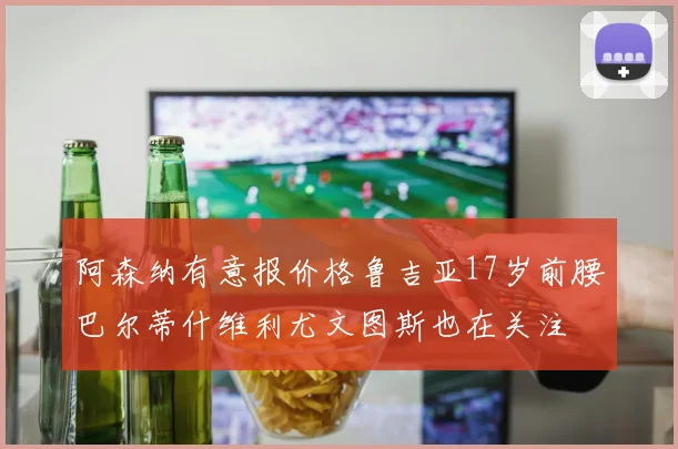 阿森纳有意报价格鲁吉亚17岁前腰巴尔蒂什维利尤文图斯也在关注