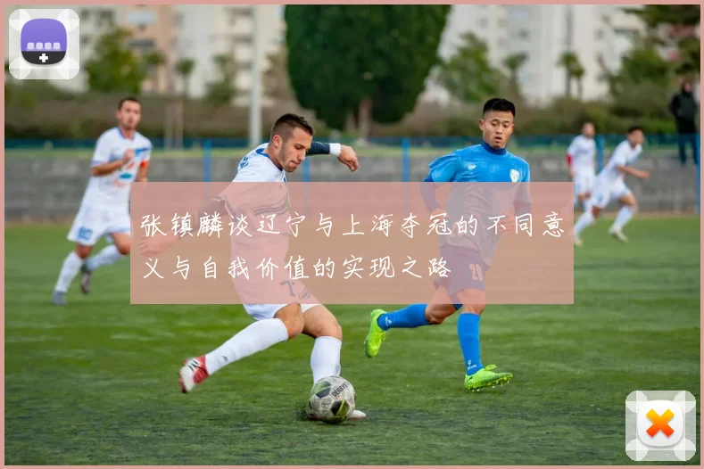 张镇麟谈辽宁与上海夺冠的不同意义与自我价值的实现之路