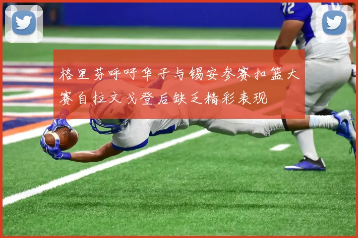 格里芬呼吁华子与锡安参赛扣篮大赛自拉文戈登后缺乏精彩表现